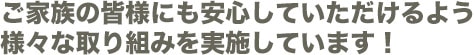 ご家族の皆様にも安心していただけるよう様々な取り組みを実施しています!