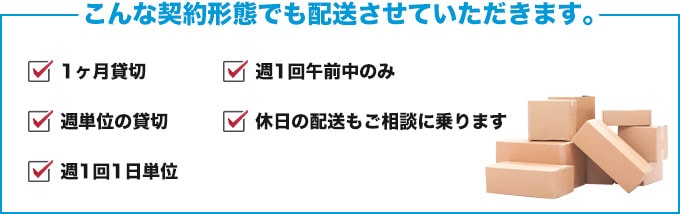 こんな契約形態でも配送させていただきます。|1ヶ月貸切,週単位の貸切,週1回1日単位,週1回午前中のみ,休日の配送もご相談に乗ります