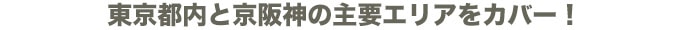 東京都内と京阪神の主要エリアをカバー！