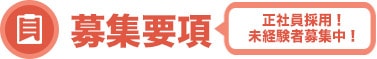 募集要項|正社員採用！未経験者募集中！